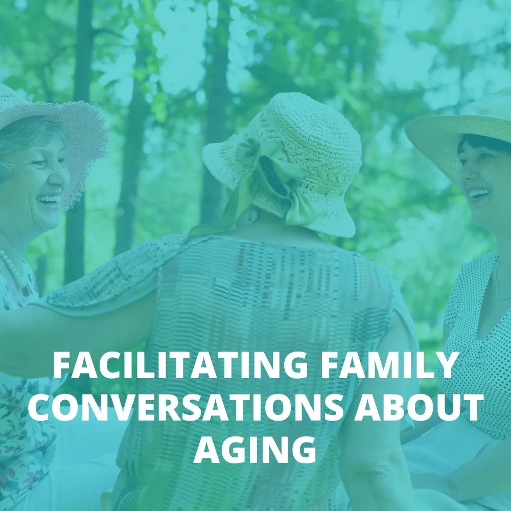 FACILITATING FAMILY CONVERSATIONS ABOUT AGING